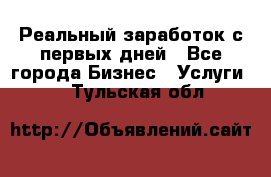 Реальный заработок с первых дней - Все города Бизнес » Услуги   . Тульская обл.